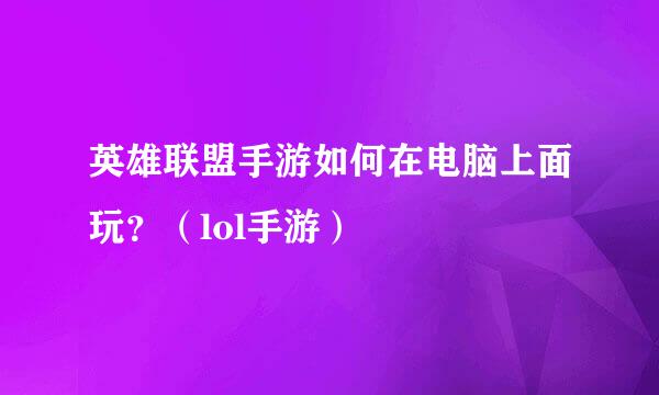 英雄联盟手游如何在电脑上面玩？（lol手游）