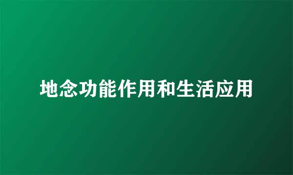 地念功能作用和生活应用