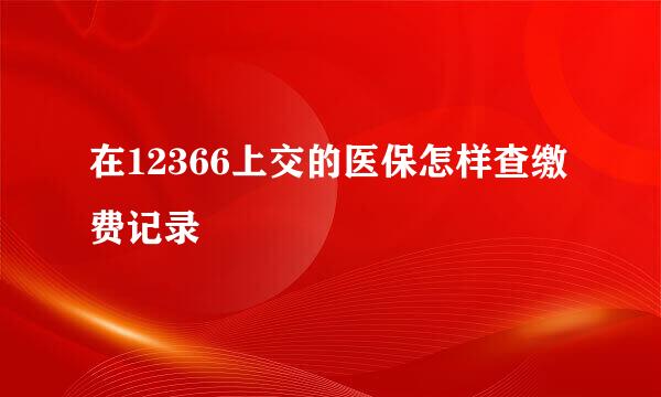 在12366上交的医保怎样查缴费记录