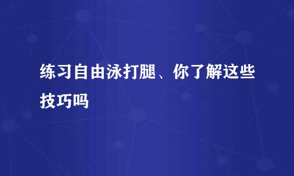 练习自由泳打腿、你了解这些技巧吗