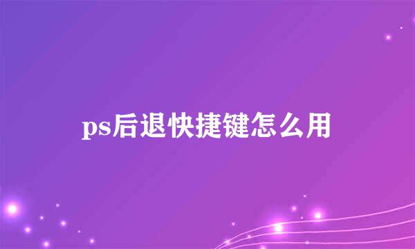 ps后退快捷键怎么用