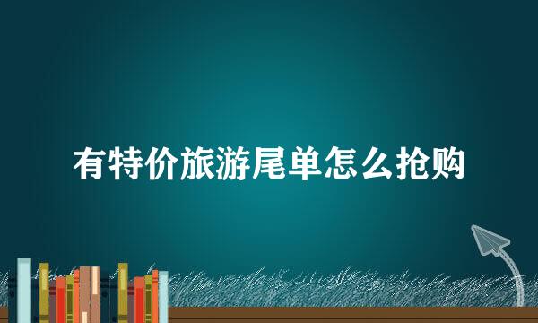 有特价旅游尾单怎么抢购