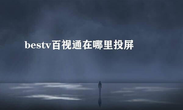 bestv百视通在哪里投屏