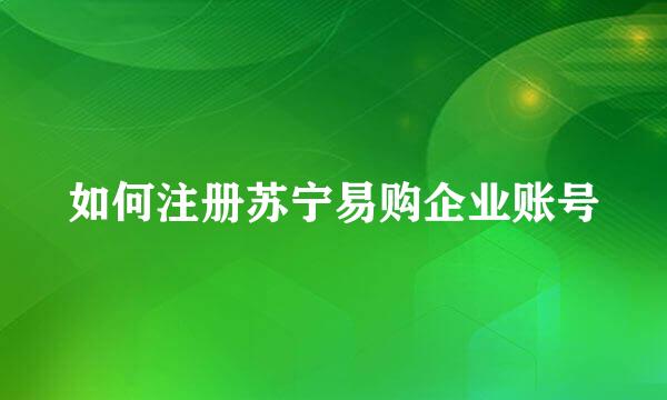 如何注册苏宁易购企业账号