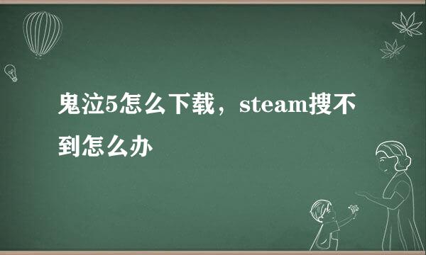 鬼泣5怎么下载，steam搜不到怎么办