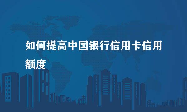 如何提高中国银行信用卡信用额度