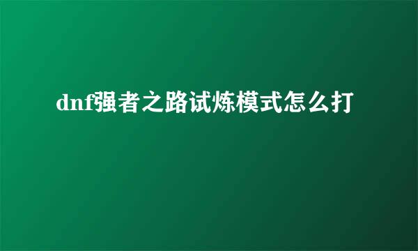 dnf强者之路试炼模式怎么打