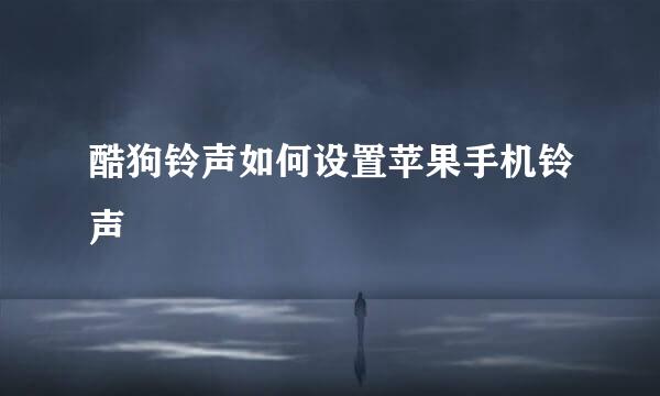 酷狗铃声如何设置苹果手机铃声