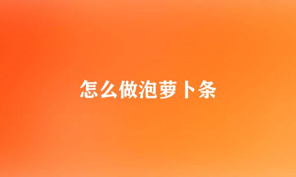 怎么做泡萝卜条