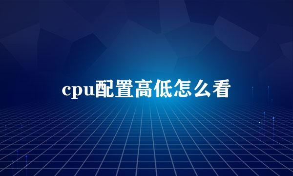 cpu配置高低怎么看