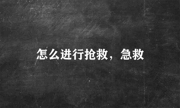 怎么进行抢救，急救