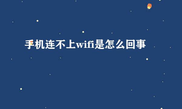 手机连不上wifi是怎么回事