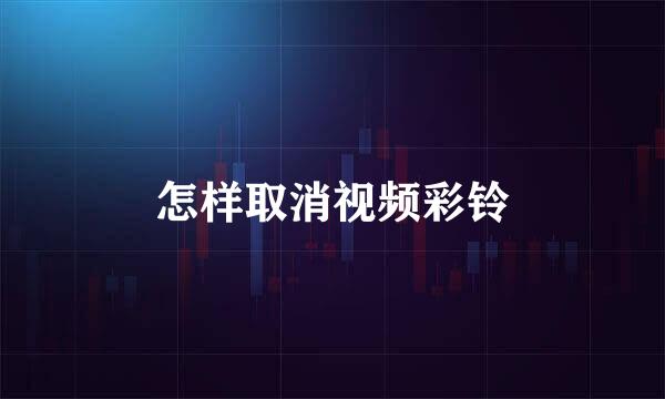 怎样取消视频彩铃