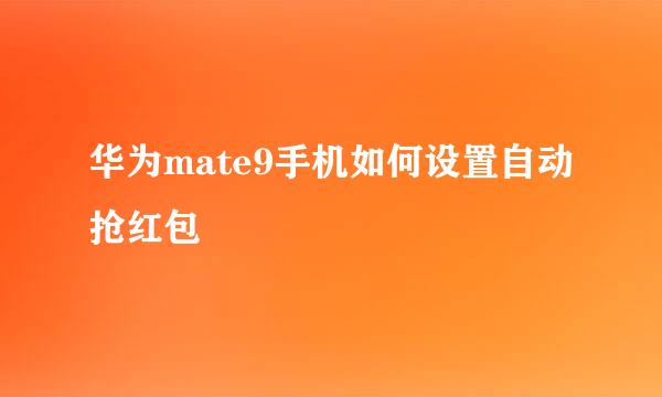华为mate9手机如何设置自动抢红包