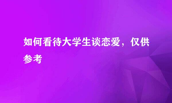 如何看待大学生谈恋爱，仅供参考