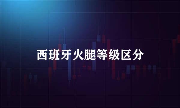 西班牙火腿等级区分
