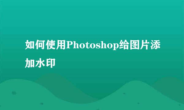 如何使用Photoshop给图片添加水印