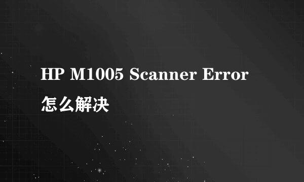 HP M1005 Scanner Error 怎么解决