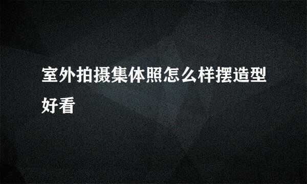 室外拍摄集体照怎么样摆造型好看