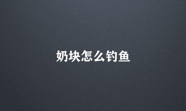 奶块怎么钓鱼