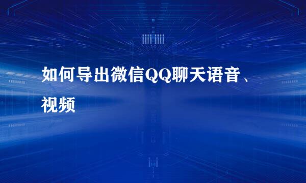 如何导出微信QQ聊天语音、视频