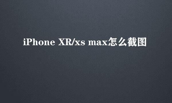 iPhone XR/xs max怎么截图