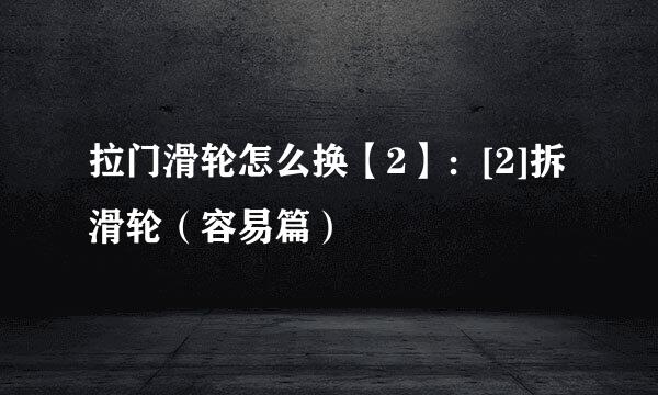 拉门滑轮怎么换【2】：[2]拆滑轮（容易篇）