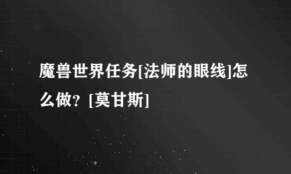 魔兽世界任务[法师的眼线]怎么做？[莫甘斯]