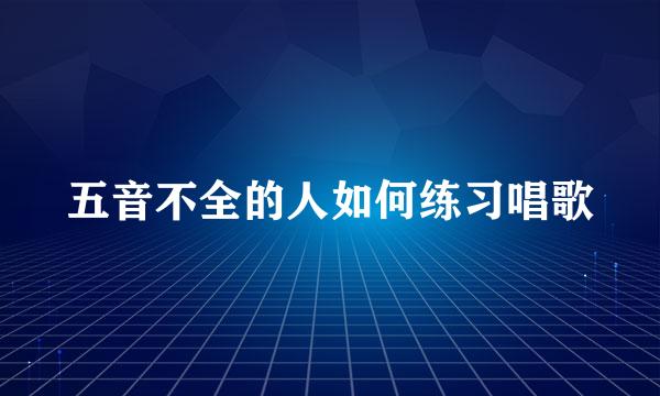 五音不全的人如何练习唱歌
