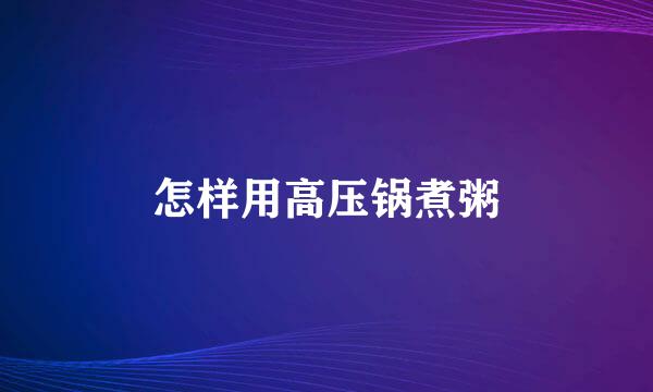 怎样用高压锅煮粥