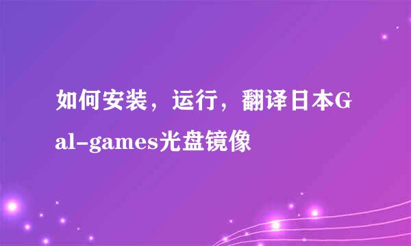 如何安装，运行，翻译日本Gal-games光盘镜像