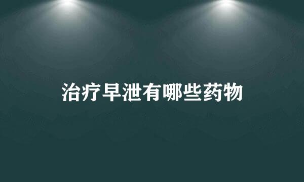 治疗早泄有哪些药物
