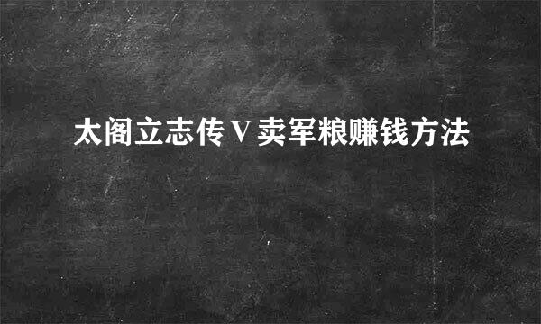 太阁立志传Ⅴ卖军粮赚钱方法