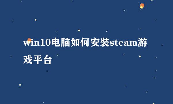 win10电脑如何安装steam游戏平台