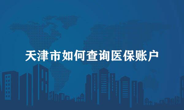 天津市如何查询医保账户