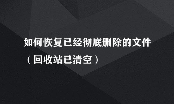 如何恢复已经彻底删除的文件（回收站已清空）