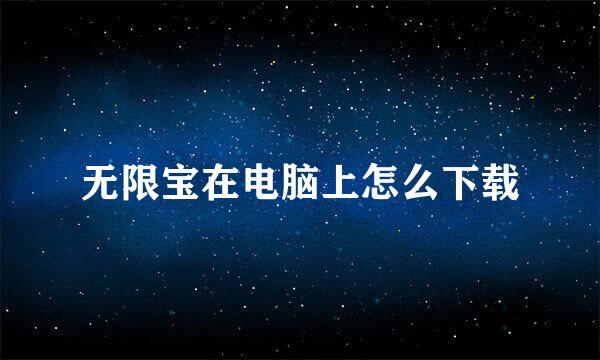 无限宝在电脑上怎么下载