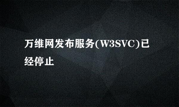 万维网发布服务(W3SVC)已经停止