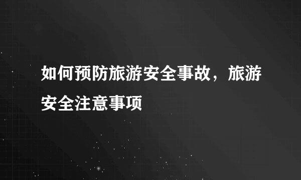如何预防旅游安全事故，旅游安全注意事项