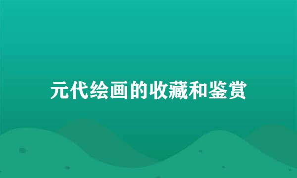 元代绘画的收藏和鉴赏