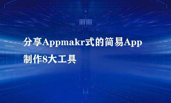 分享Appmakr式的简易App制作8大工具