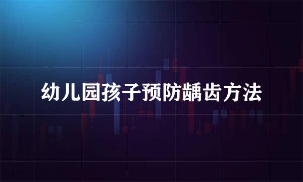 幼儿园孩子预防龋齿方法