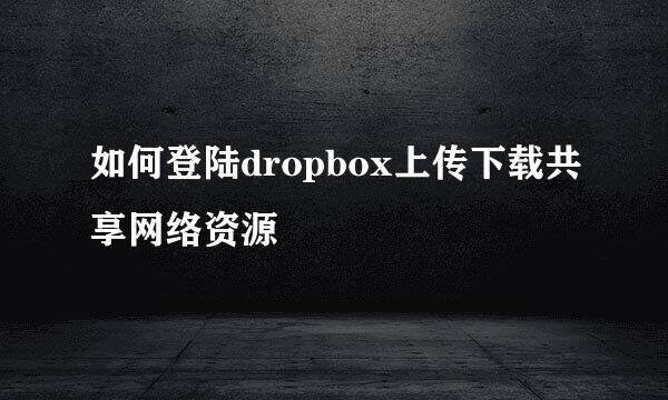 如何登陆dropbox上传下载共享网络资源
