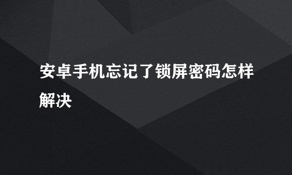 安卓手机忘记了锁屏密码怎样解决
