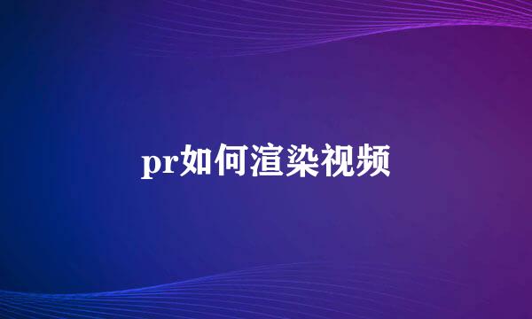 pr如何渲染视频