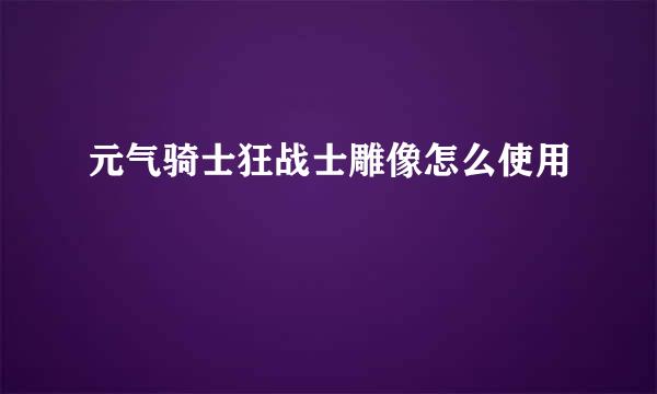 元气骑士狂战士雕像怎么使用