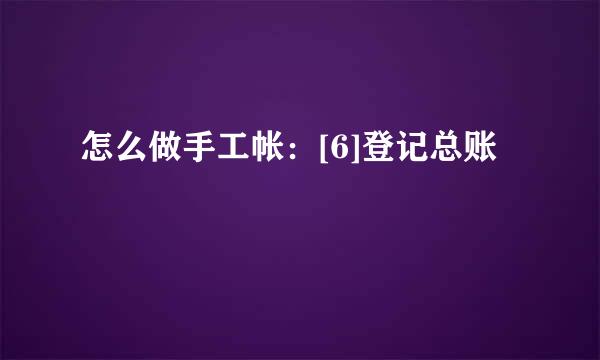 怎么做手工帐：[6]登记总账
