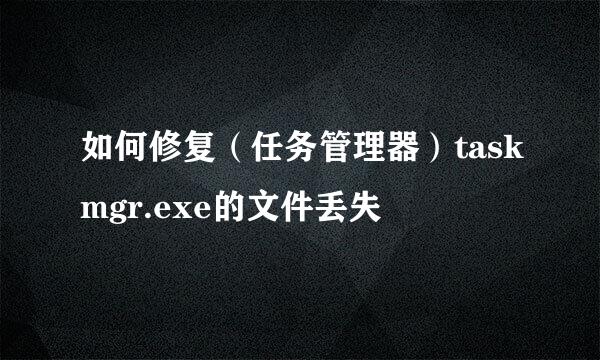 如何修复（任务管理器）taskmgr.exe的文件丢失