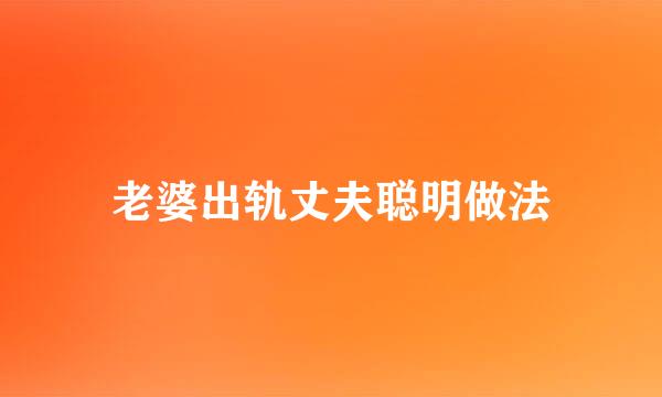老婆出轨丈夫聪明做法