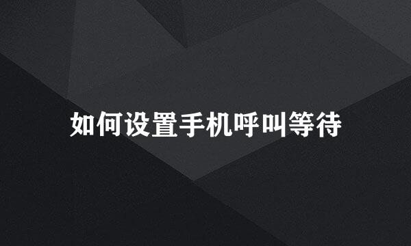 如何设置手机呼叫等待